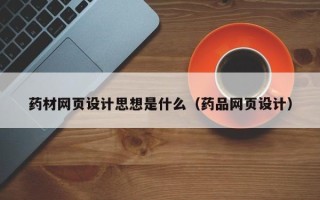 钟祥药材网页设计思想是什么（药品网页设计）
